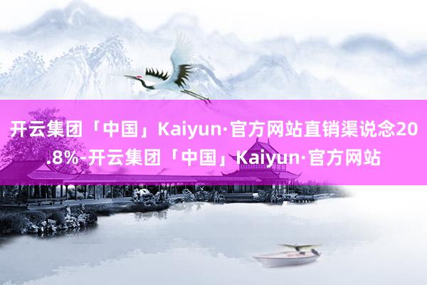 开云集团「中国」Kaiyun·官方网站直销渠说念20.8%-开云集团「中国」Kaiyun·官方网站